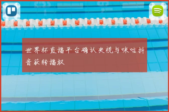 世界杯直播平台确认央视与咪咕抖音获转播权