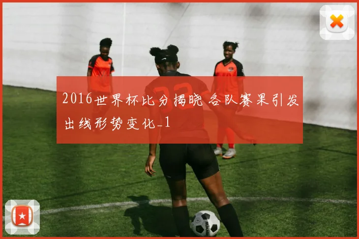 2016世界杯比分揭晓 各队赛果引发出线形势变化_1