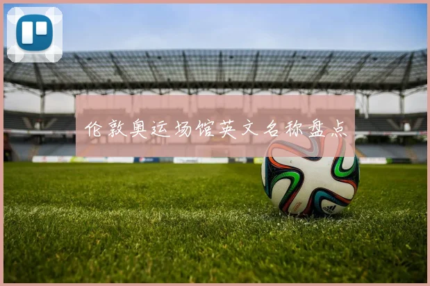 伦敦奥运场馆英文名称盘点