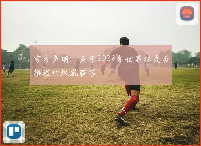 官方声明：关于2022年世界杯是否推迟的权威解答