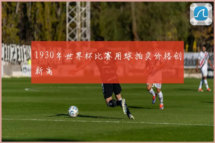 1930年世界杯比赛用球拍卖价格创新高