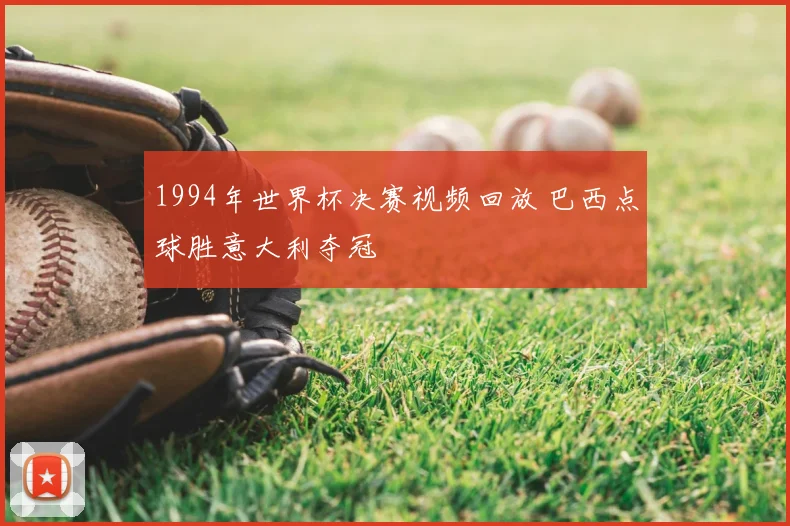 1994年世界杯决赛视频回放 巴西点球胜意大利夺冠