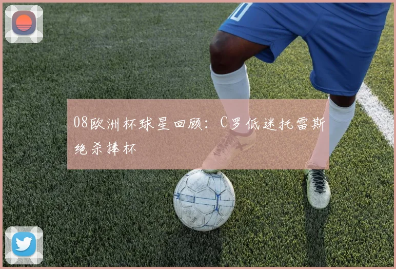 08欧洲杯球星回顾:C罗低迷托雷斯绝杀捧杯