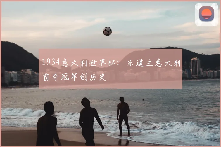 1934意大利世界杯：东道主意大利首夺冠军创历史