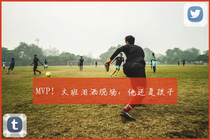 MVP！文班泪洒现场，他还是孩子