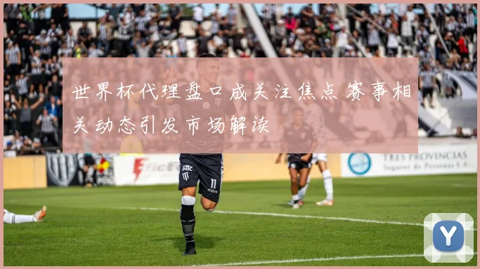 世界杯代理盘口成关注焦点 赛事相关动态引发市场解读