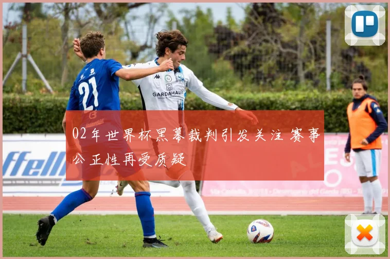 02年世界杯黑幕裁判引发关注 赛事公正性再受质疑