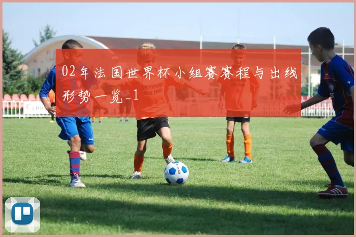 02年法国世界杯小组赛赛程与出线形势一览_1