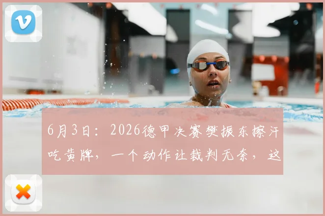 6月3日：2026德甲决赛樊振东擦汗吃黄牌，一个动作让裁判无奈，这才是顶级运动员的高情商_比赛_规则_方式