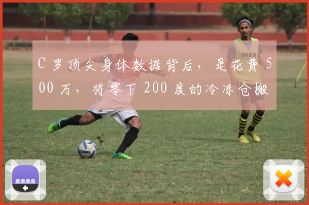 C 罗顶尖身体数据背后，是花费 500 万，将零下 200 度的冷冻仓搬回家