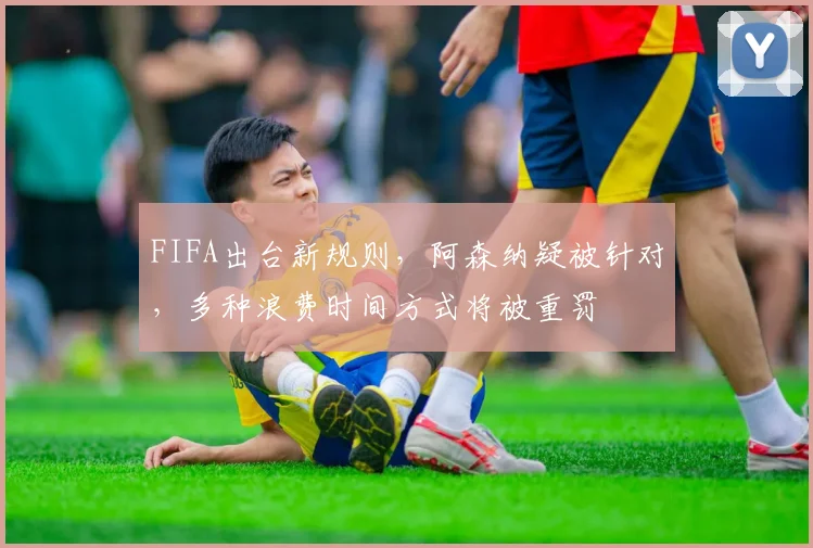 FIFA出台新规则，阿森纳疑被针对，多种浪费时间方式将被重罚