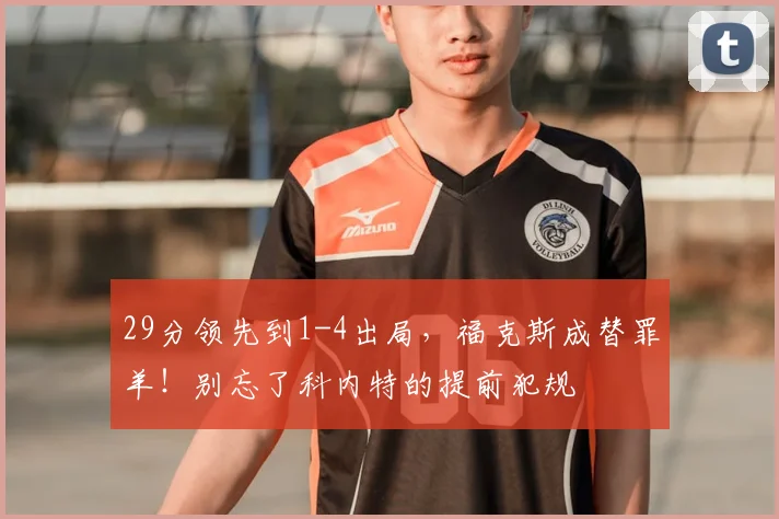29分领先到1-4出局,福克斯成替罪羊!别忘了科内特的提前犯规