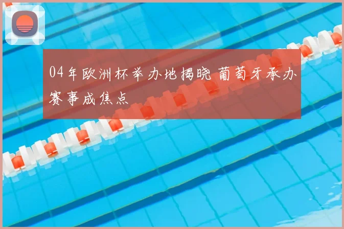 04年欧洲杯举办地揭晓 葡萄牙承办赛事成焦点