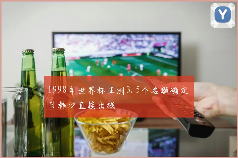 1998年世界杯亚洲3.5个名额确定 日韩沙直接出线