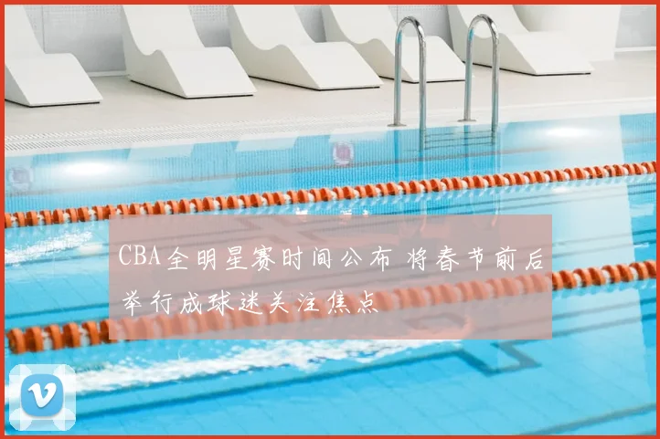 CBA全明星赛时间公布 将春节前后举行成球迷关注焦点