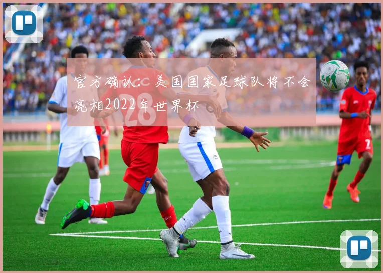 官方确认：美国国家足球队将不会亮相2022年世界杯