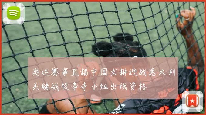 奥运赛事直播中国女排迎战意大利关键战役争夺小组出线资格