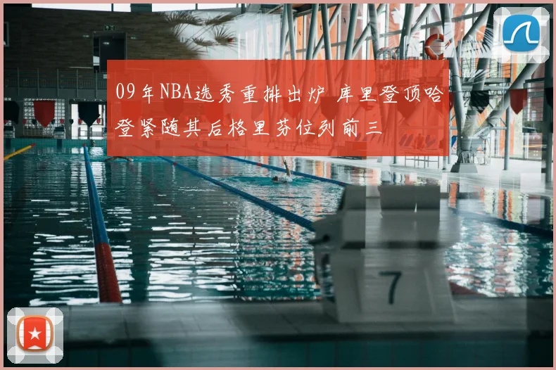 09年NBA选秀重排出炉 库里登顶哈登紧随其后格里芬位列前三
