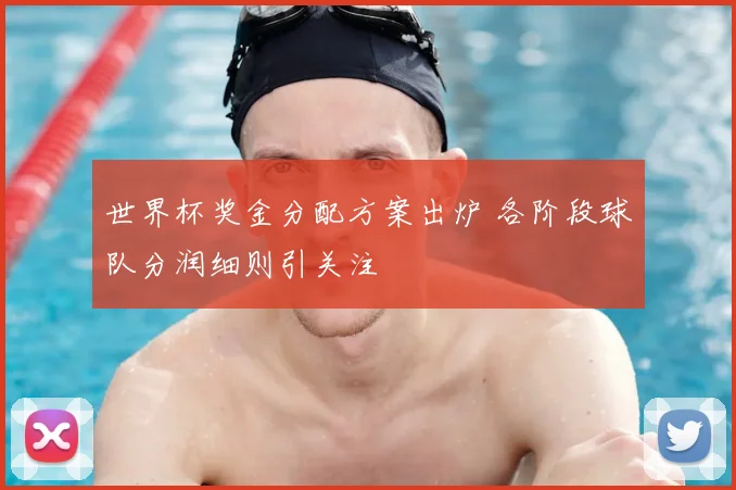 世界杯奖金分配方案出炉 各阶段球队分润细则引关注