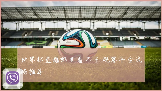 世界杯直播哪里看不卡 观赛平台流畅推荐