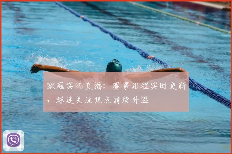 欧冠实况直播:赛事进程实时更新,球迷关注焦点持续升温