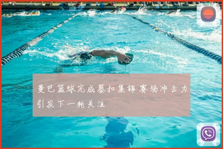 曼巴篮球完成暴扣集锦 赛场冲击力引发下一轮关注