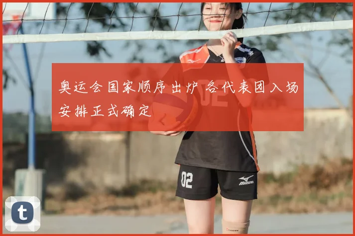奥运会国家顺序出炉 各代表团入场安排正式确定