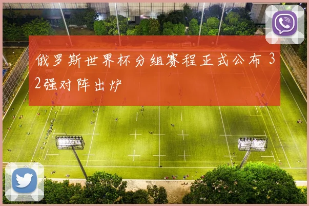 俄罗斯世界杯分组赛程正式公布 32强对阵出炉