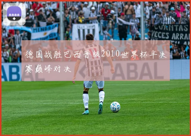 德国战胜巴西晋级2010世界杯半决赛巅峰对决