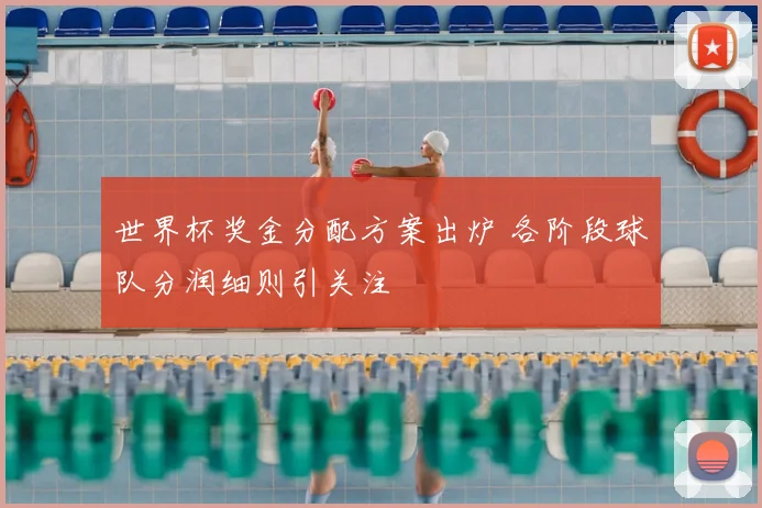世界杯奖金分配方案出炉 各阶段球队分润细则引关注