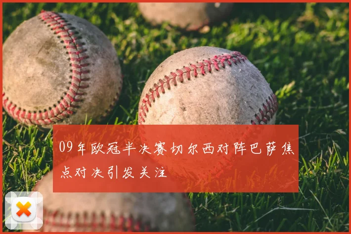 09年欧冠半决赛切尔西对阵巴萨焦点对决引发关注