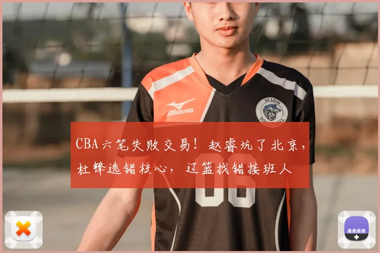 CBA六笔失败交易!赵睿坑了北京,杜锋选错核心,辽篮找错接班人