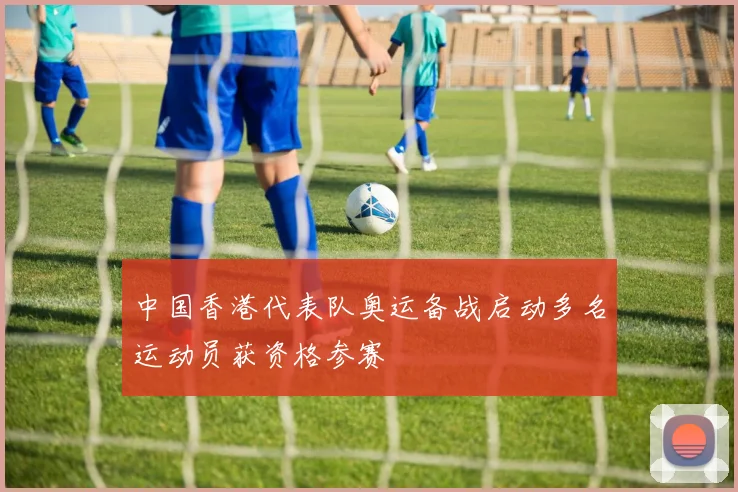中国香港代表队奥运备战启动多名运动员获资格参赛