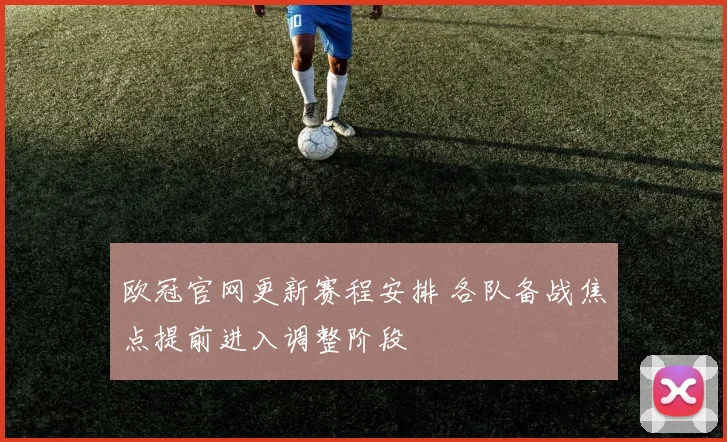 欧冠官网更新赛程安排 各队备战焦点提前进入调整阶段
