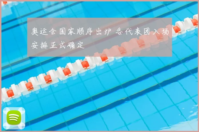 奥运会国家顺序出炉 各代表团入场安排正式确定