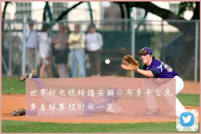 世界杯电视转播安排公布多平台免费看球赛程时间一览