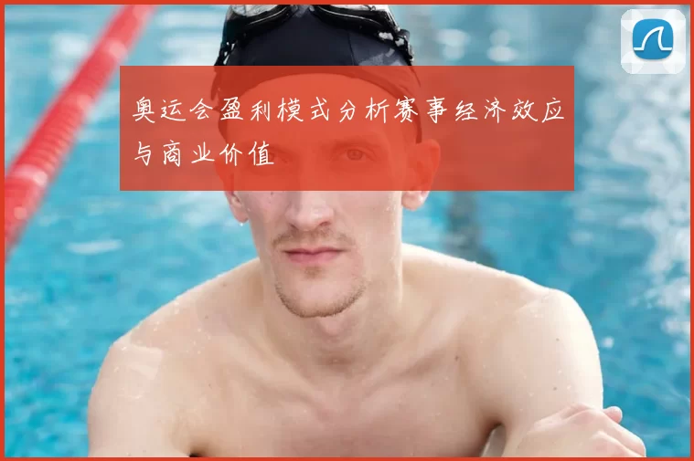奥运会盈利模式分析赛事经济效应与商业价值