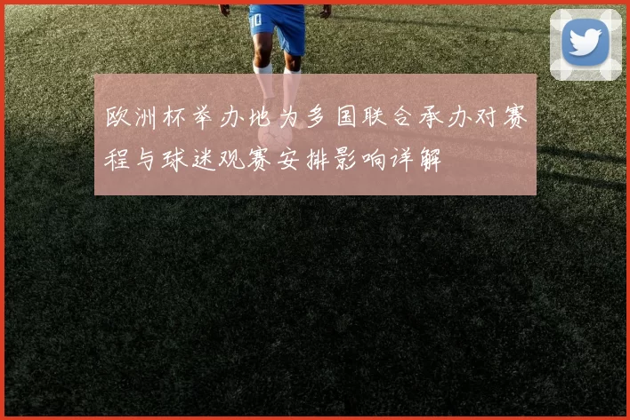 欧洲杯举办地为多国联合承办对赛程与球迷观赛安排影响详解