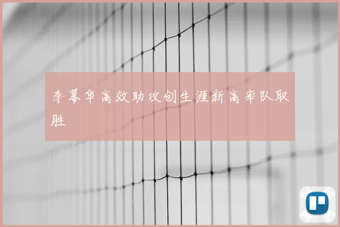 李幕华高效助攻创生涯新高率队取胜