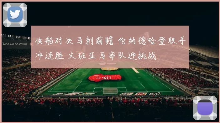 快船对决马刺前瞻 伦纳德哈登联手冲连胜 文班亚马率队迎挑战