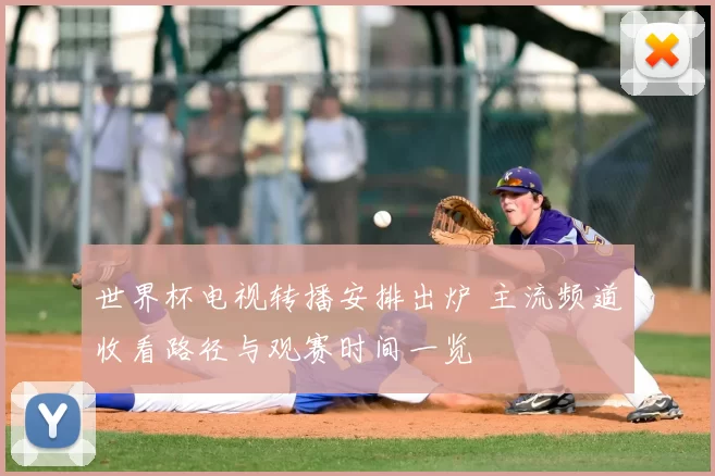 世界杯电视转播安排出炉 主流频道收看路径与观赛时间一览