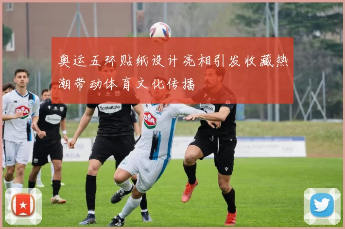 奥运五环贴纸设计亮相引发收藏热潮带动体育文化传播