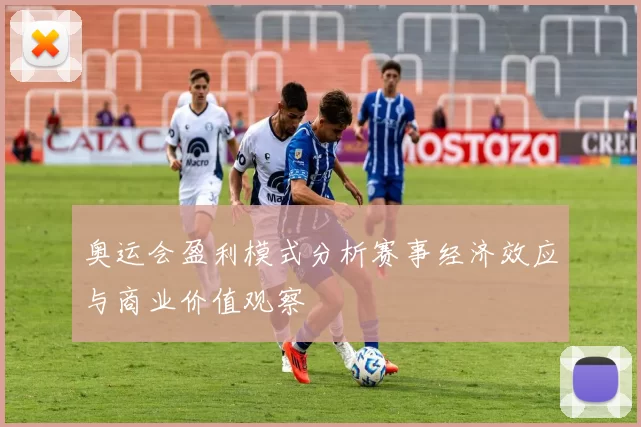 奥运会盈利模式分析赛事经济效应与商业价值观察