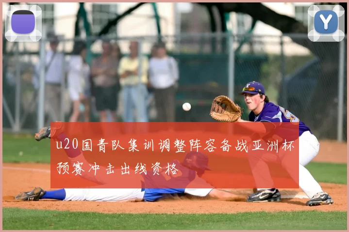 u20国青队集训调整阵容备战亚洲杯预赛冲击出线资格