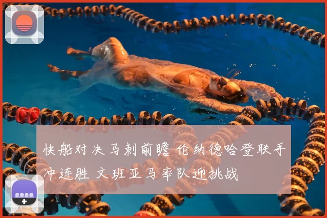 快船对决马刺前瞻 伦纳德哈登联手冲连胜 文班亚马率队迎挑战