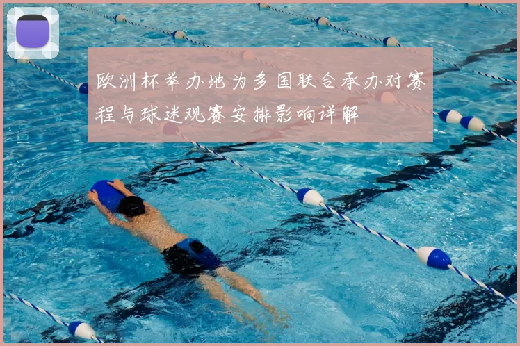 欧洲杯举办地为多国联合承办对赛程与球迷观赛安排影响详解