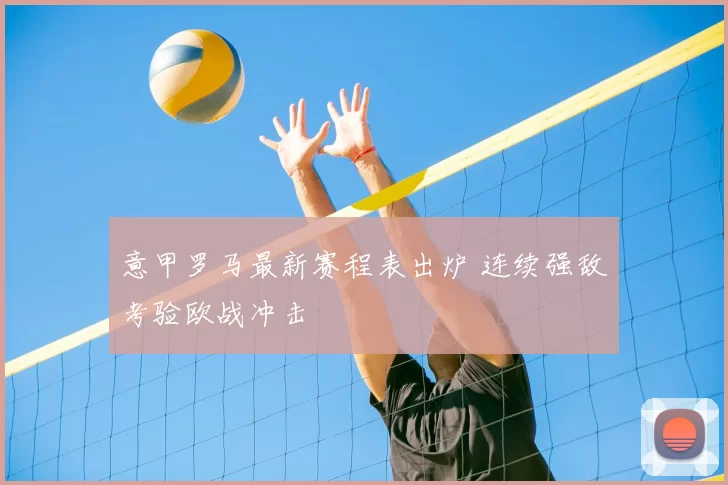 意甲罗马最新赛程表出炉 连续强敌考验欧战冲击