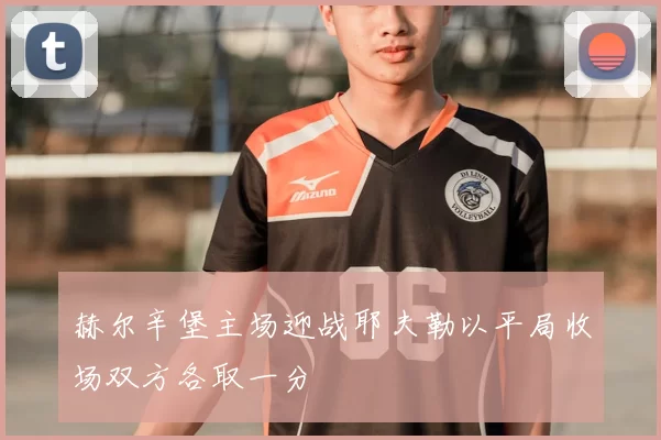 赫尔辛堡主场迎战耶夫勒以平局收场双方各取一分