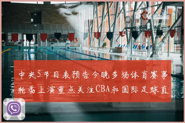 中央5节目表预告今晚多场体育赛事轮番上演重点关注CBA和国际足球直播安排