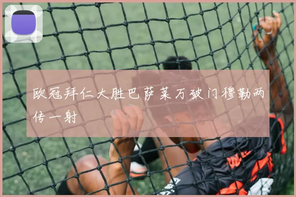 欧冠拜仁大胜巴萨莱万破门穆勒两传一射